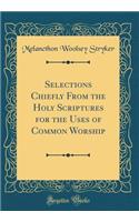 Selections Chiefly From the Holy Scriptures for the Uses of Common Worship (Classic Reprint)
