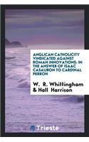 Anglican Catholicity Vindicated Against Roman Innovations: In the Answer of Isaac Casaubon to ...