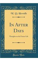 In After Days: Thoughts on the Future Life (Classic Reprint)