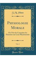 Physiologie Morale, Vol. 2: Ou l'Art de ConnaÃ®tre Les Hommes Sur Leur Physionomie (Classic Reprint)