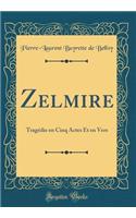 Zelmire: Tragédie en Cinq Actes Et en Vers (Classic Reprint)