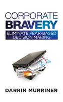 Corporate Bravery: Eliminate Fear-Based Decision Making