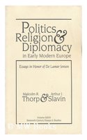 Politics, Religion, and Diplomacy in: Early Modern Europe Essays in Honor Ofde Lamar Jensen
