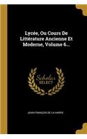 Lycée, Ou Cours De Littérature Ancienne Et Moderne, Volume 6...