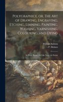 Polygraphice, or, The Art of Drawing, Engraving, Etching, Limning, Painting, Washing, Varnishing, Colouring, and Dying