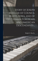 Story of Joseph Mueller of Council Bluffs, Iowa, and of His German Forebears and American Descendants ..