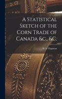 Statistical Sketch of the Corn Trade of Canada &c., &c. [microform]
