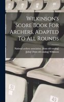 Wilkinson's Score Book For Archers, Adapted To All Rounds