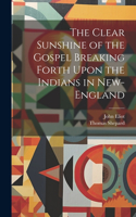 Clear Sunshine of the Gospel Breaking Forth Upon the Indians in New-England