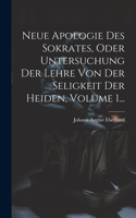 Neue Apologie Des Sokrates, Oder Untersuchung Der Lehre Von Der Seligkeit Der Heiden, Volume 1...