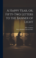 Happy Year, or, Fifty-two Letters to the Banner of Light