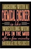 Arguing with a CHEMICAL ENGINEER is like wrestling with a pig in the mud. After a few minutes you realize the pig likes it.