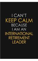 I Can't Keep Calm Because I Am An International Retirement Leader