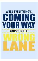 When Everything's Coming Your Way You're In The Wrong Lane
