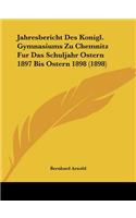 Jahresbericht Des Konigl. Gymnasiums Zu Chemnitz Fur Das Schuljahr Ostern 1897 Bis Ostern 1898 (1898)