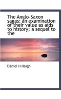 The Anglo-Saxon Sagas; An Examination of Their Value as AIDS to History; A Sequel to the