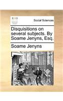 Disquisitions on Several Subjects. by Soame Jenyns, Esq.