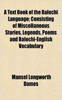 A Text Book of the Balochi Language; Consisting of Miscellaneous Stories, Legends, Poems and Balochi-English Vocabulary