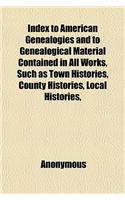 Index to American Genealogies and to Genealogical Material Contained in All Works, Such as Town Histories, County Histories, Local Histories,