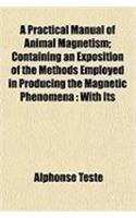 A Practical Manual of Animal Magnetism; Containing an Exposition of the Methods Employed in Producing the Magnetic Phenomena
