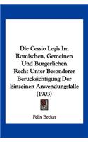 Cessio Legis Im Romischen, Gemeinen Und Burgerlichen Recht Unter Besonderer Berucksichtigung Der Einzeinen Anwendungsfalle (1903)