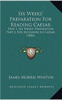 Six Weeks' Preparation for Reading Caesar: Part 1, Six Weeks' Preparation; Part 2, for Beginners in Caesar (1886)