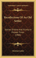 Recollections Of An Old Settler: Stories Of Kent And Vicinity In Pioneer Times (1904)