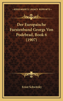 Der Europaische Furstenbund Georgs Von Podebrad, Book 6 (1907)