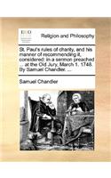 St. Paul's Rules of Charity, and His Manner of Recommending It, Considered: In a Sermon Preached ... at the Old Jury, March 1. 1748. by Samuel Chandler. ...