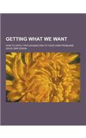 Getting What We Want; How to Apply Psychoanalysis to Your Own Problems