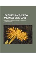 Lectures on the New Japanese Civil Code; As Material for the Study of Comparative Jurisprudence