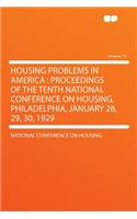 Housing Problems in America: Proceedings of the Tenth National Conference on Housing, Philadelphia, January 28, 29, 30, 1929 Volume 10