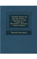 Theodore Roosevelt and His Times: A Chronicle of the Progressive Movement - Primary Source Edition: A Chronicle of the Progressive Movement - Primary Source Edition