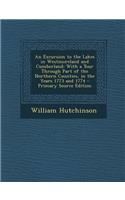 An Excursion to the Lakes in Westmoreland and Cumberland: With a Tour Through Part of the Northern Counties, in the Years 1773 and 1774 - Primary Source Edition: With a Tour Through Part of the Northern Counties, in the Years 1773 and 1774 - Primary Source Edition