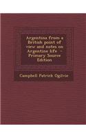 Argentina from a British Point of View and Notes on Argentine Life - Primary Source Edition