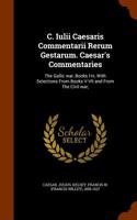 C. Iulii Caesaris Commentarii Rerum Gestarum. Caesar's Commentaries: The Gallic War, Books I-IV, with Selections from Books V-VII and from the Civil W