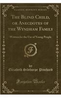 The Blind Child, or Anecdotes of the Wyndham Family: Written for the Use of Young People (Classic Reprint)(English)