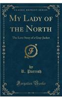 My Lady of the North: The Love Story of a Gray-Jacket (Classic Reprint)