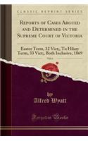 Reports of Cases Argued and Determined in the Supreme Court of Victoria, Vol. 6: Easter Term, 32 Vict;, to Hilary Term, 33 Vict;, Both Inclusive, 1869 (Classic Reprint)