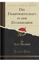 Die Dampfwirtschaft in Der Zuckerfabrik (Classic Reprint)