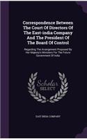 Correspondence Between The Court Of Directors Of The East-india Company And The President Of The Board Of Control: Regarding The Arrangement Proposed By Her Majesty's Ministers For The Future Government Of India