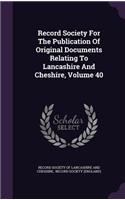 Record Society For The Publication Of Original Documents Relating To Lancashire And Cheshire, Volume 40