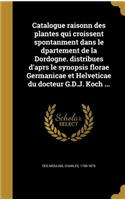 Catalogue raisonn des plantes qui croissent spontanment dans le dpartement de la Dordogne. distribues d'aprs le synopsis florae Germanicae et Helveticae du docteur G.D.J. Koch ...