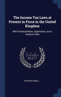 The Income Tax Laws at Present in Force in the United Kingdom: With Practical Notes, Appendices, and a Copious Index