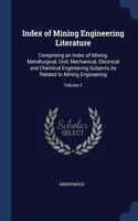 Index of Mining Engineering Literature: Comprising an Index of Mining, Metallurgical, Civil, Mechanical, Electrical and Chemical Engineering Subjects As Related to Mining Engineering; Volu