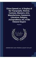 China Opened; or, A Display of the Topography, History, Customs, Manners, Arts, Manufactures, Commerce, Literature, Religion, Jurisprudence, etc, of the Chinese Empire; Volume 2