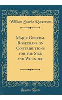 Major General Rosecrans on Contributions for the Sick and Wounded (Classic Reprint)