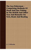 Sea-Fisherman - Comprising the Chief Methods of Hook and Line Fishing in the British and Other Seas and Remarks on Nets, Boats and Boating