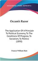 Occam's Razor: The Application Of A Principle To Political Economy, To The Conditions Of Progress, To Socialism, To Politics (1890)