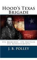 Hood's Texas Brigade: Its Marches Its Battles Its Achievements